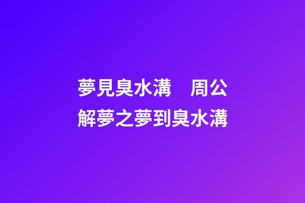 夢見臭水溝　周公解夢之夢到臭水溝